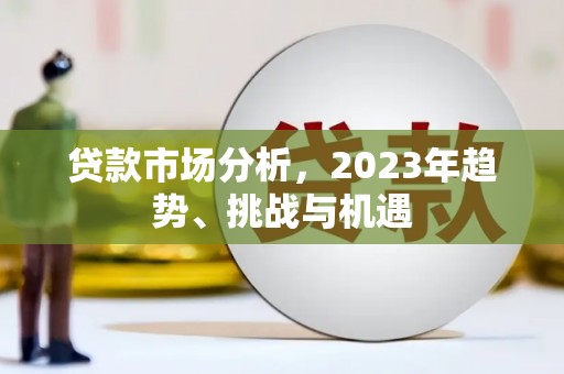 狮子山贷款市场分析，2023年趋势、挑战与机遇