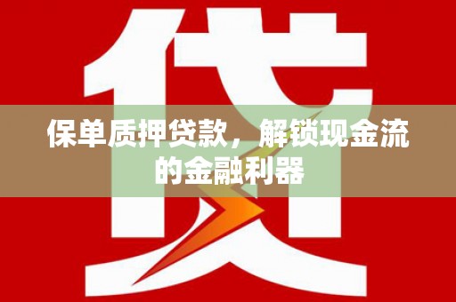 狮子山保单质押贷款，解锁现金流的金融利器