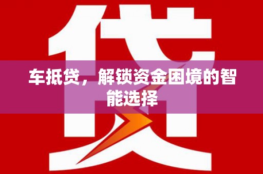 狮子山车抵贷，解锁资金困境的智能选择