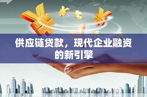 狮子山供应链贷款，现代企业融资的新引擎