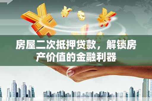 狮子山房屋二次抵押贷款，解锁房产价值的金融利器