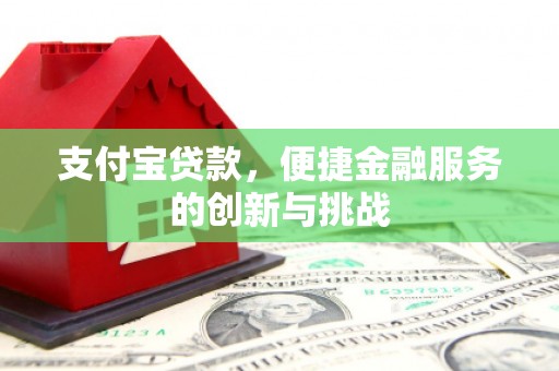 狮子山支付宝贷款，便捷金融服务的创新与挑战