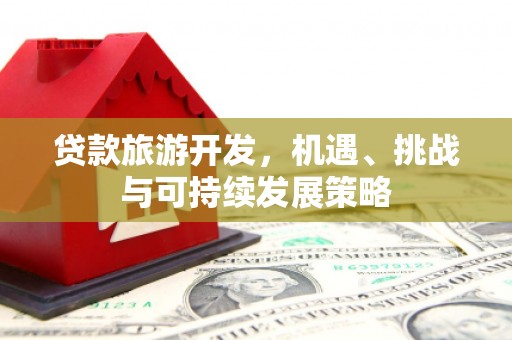 狮子山贷款旅游开发，机遇、挑战与可持续发展策略