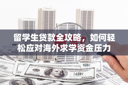狮子山留学生贷款全攻略，如何轻松应对海外求学资金压力