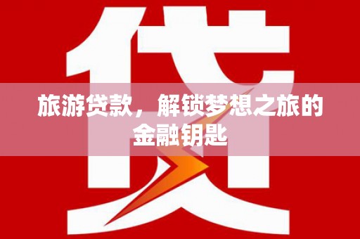 狮子山旅游贷款，解锁梦想之旅的金融钥匙