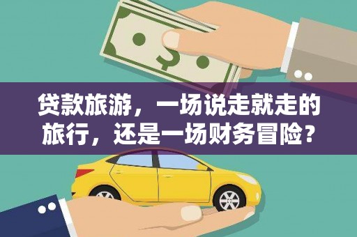 狮子山贷款旅游，一场说走就走的旅行，还是一场财务冒险？