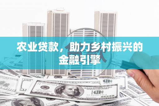 狮子山农业贷款，助力乡村振兴的金融引擎