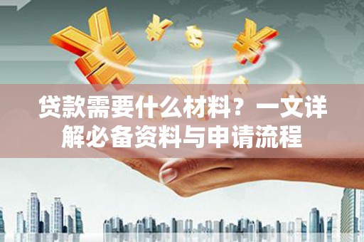 狮子山贷款需要什么材料？一文详解必备资料与申请流程