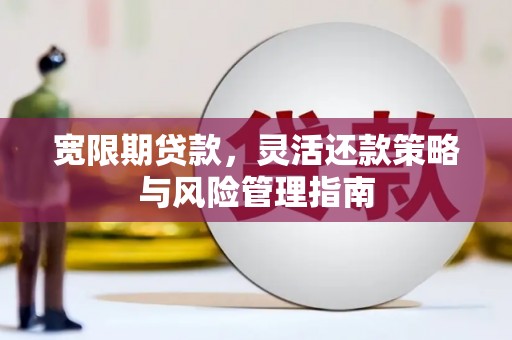 狮子山宽限期贷款，灵活还款策略与风险管理指南