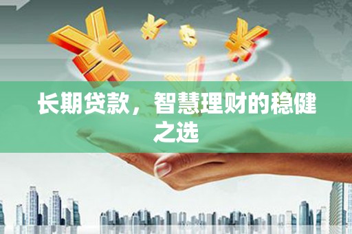 狮子山长期贷款，智慧理财的稳健之选