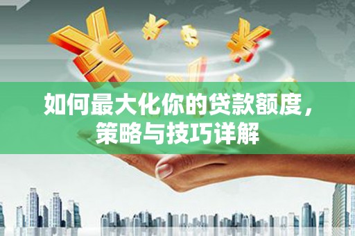 狮子山如何最大化你的贷款额度，策略与技巧详解