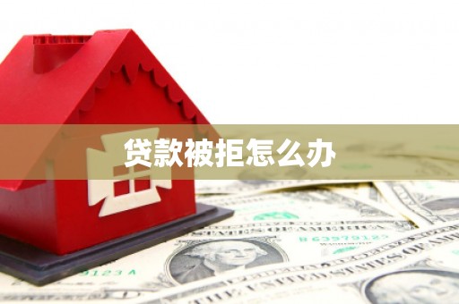 狮子山贷款被拒怎么办