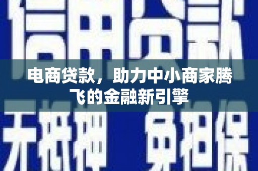 狮子山电商贷款，助力中小商家腾飞的金融新引擎