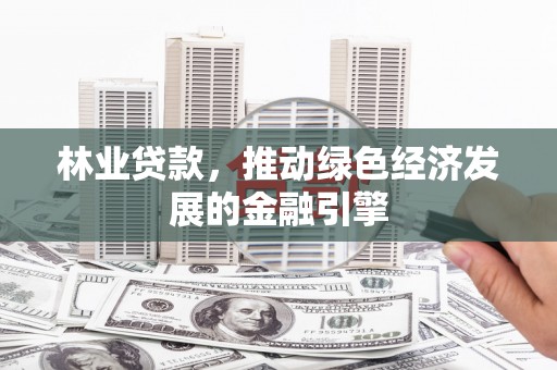 狮子山林业贷款，推动绿色经济发展的金融引擎