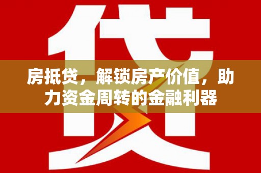 狮子山房抵贷，解锁房产价值，助力资金周转的金融利器