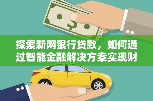 狮子山探索新网银行贷款，如何通过智能金融解决方案实现财富增长