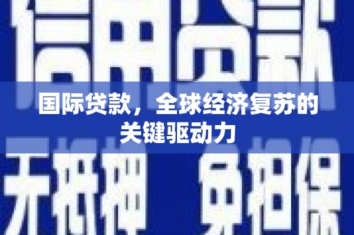 狮子山国际贷款，全球经济复苏的关键驱动力