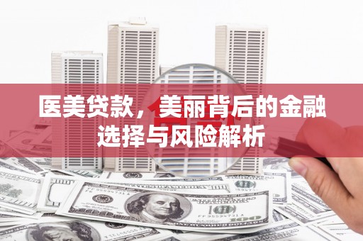 狮子山医美贷款，美丽背后的金融选择与风险解析