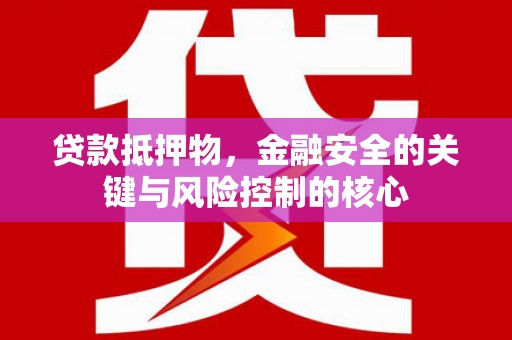 狮子山贷款抵押物，金融安全的关键与风险控制的核心