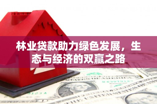 狮子山林业贷款助力绿色发展，生态与经济的双赢之路