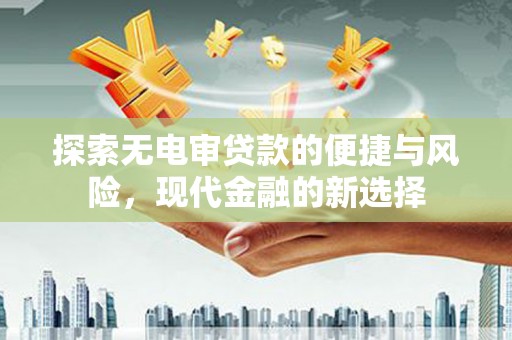 狮子山探索无电审贷款的便捷与风险，现代金融的新选择