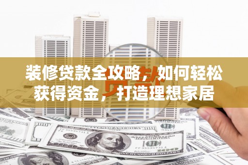 狮子山装修贷款全攻略，如何轻松获得资金，打造理想家居