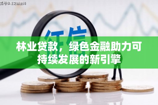 狮子山林业贷款，绿色金融助力可持续发展的新引擎