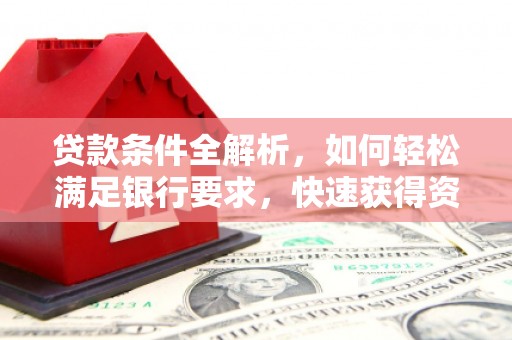狮子山贷款条件全解析，如何轻松满足银行要求，快速获得资金支持
