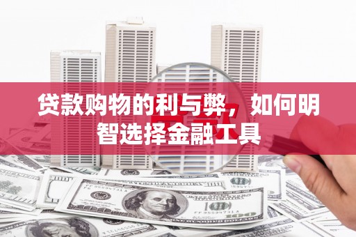 狮子山贷款购物的利与弊，如何明智选择金融工具