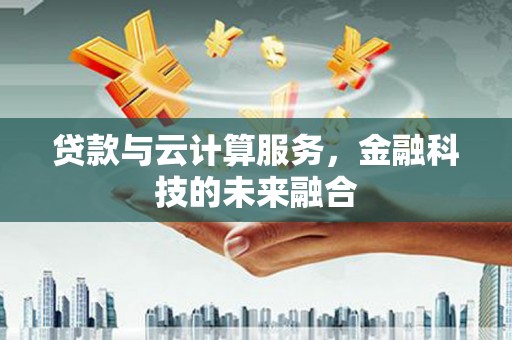 狮子山贷款与云计算服务，金融科技的未来融合