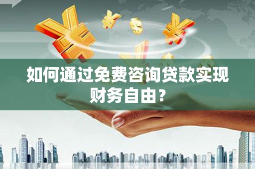 狮子山如何通过免费咨询贷款实现财务自由？