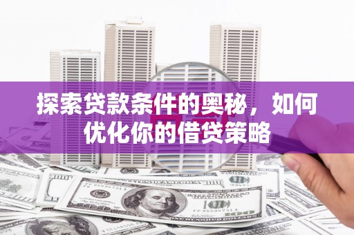 狮子山探索贷款条件的奥秘，如何优化你的借贷策略