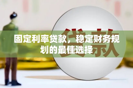 狮子山固定利率贷款，稳定财务规划的最佳选择