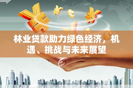 狮子山林业贷款助力绿色经济，机遇、挑战与未来展望