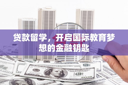狮子山贷款留学，开启国际教育梦想的金融钥匙