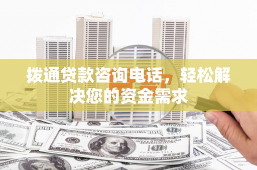 狮子山拨通贷款咨询电话，轻松解决您的资金需求
