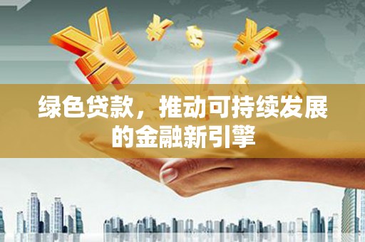 狮子山绿色贷款，推动可持续发展的金融新引擎