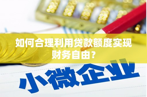 狮子山如何合理利用贷款额度实现财务自由？