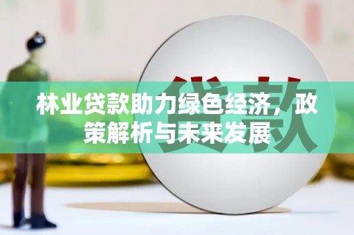 狮子山林业贷款助力绿色经济，政策解析与未来发展