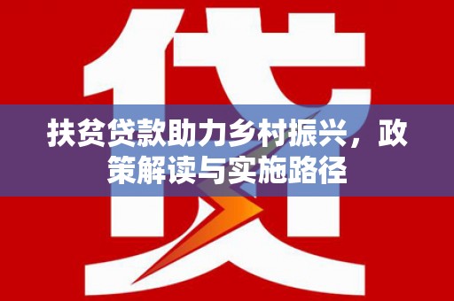 狮子山扶贫贷款助力乡村振兴，政策解读与实施路径