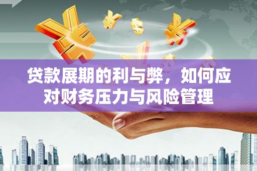 狮子山贷款展期的利与弊，如何应对财务压力与风险管理