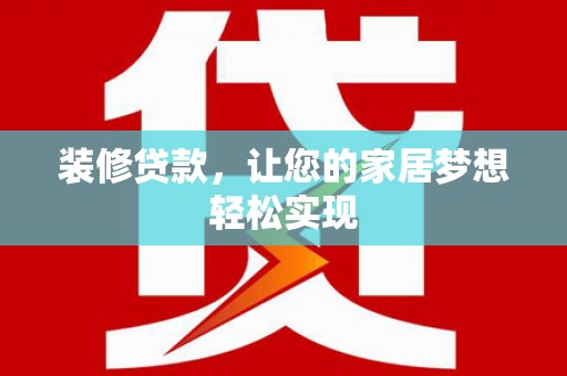 狮子山装修贷款，让您的家居梦想轻松实现