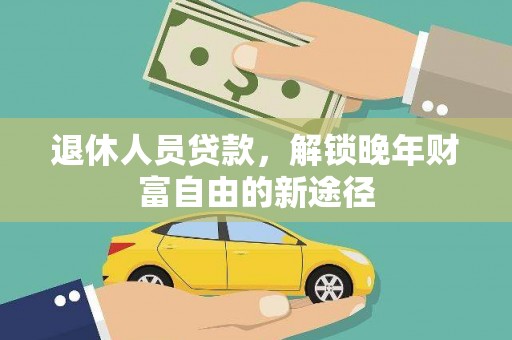 狮子山退休人员贷款，解锁晚年财富自由的新途径