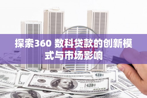 狮子山探索360 数科贷款的创新模式与市场影响