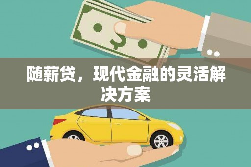 狮子山随薪贷，现代金融的灵活解决方案