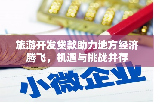 狮子山旅游开发贷款助力地方经济腾飞，机遇与挑战并存