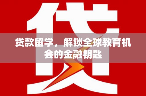 狮子山贷款留学，解锁全球教育机会的金融钥匙