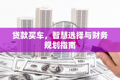 狮子山贷款买车，智慧选择与财务规划指南