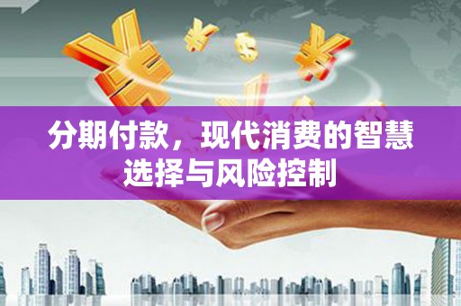 狮子山分期付款，现代消费的智慧选择与风险控制