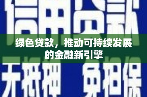狮子山绿色贷款，推动可持续发展的金融新引擎